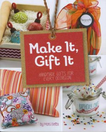 Make It, Gift It: Handmade Gifts for Every Occasion by MARI BOLTE