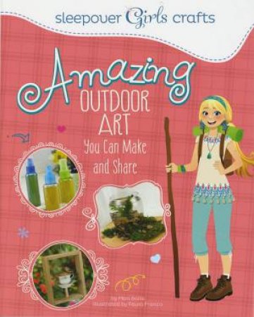 Sleepover Girls Crafts: Amazing Outdoor Art You Can Make and Share by MARI BOLTE