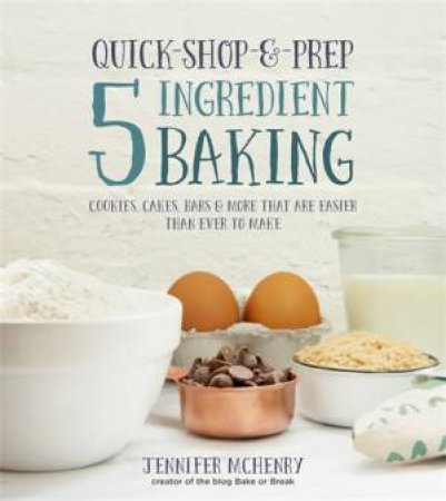 Quick-Shop-&-Prep 5 Ingredient Baking by Jennifer McHenry