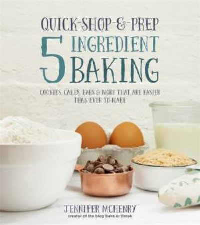 Quick-Shop-&-Prep 5 Ingredient Baking by Jennifer McHenry