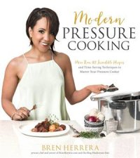 Modern Pressure Cooking 105 Incredible Recipes And TimeSaving Techniques To Master Your Pressure Cooker