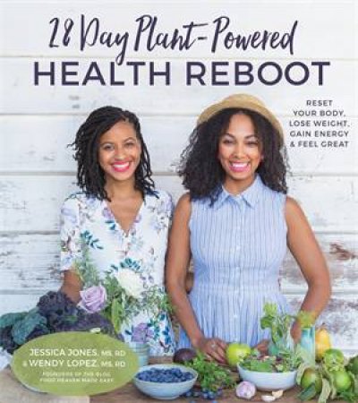 28 Day Plant-Powered Health Reboot: Lose Weight, Reset Your Body, Gain Energy And Feel Great by Jessica Jones & Wendy Lopez