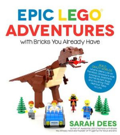Epic Lego Adventures With Bricks You Already Have by Sarah Dees