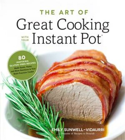 The Art Of Great Cooking With Your Instant Pot by Emily Sunwell-Vidaurri
