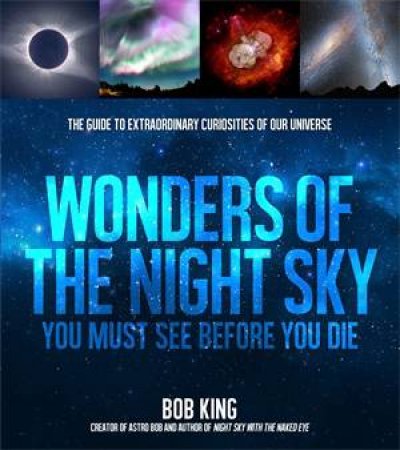 Wonders Of The Night Sky You Must See Before You Die by Bob King