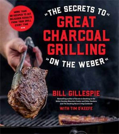 The Secrets To Great Charcoal Grilling On The Weber by Bill Gillespie