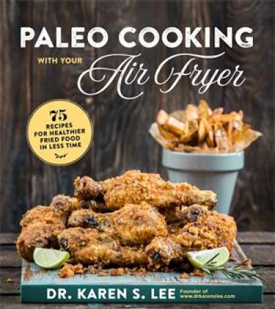 Paleo Cooking With Your Air Fryer by Dr. Karen S. Lee