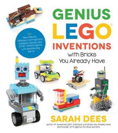 Genius LEGO Inventions with Bricks You Already Have by Sarah Dees