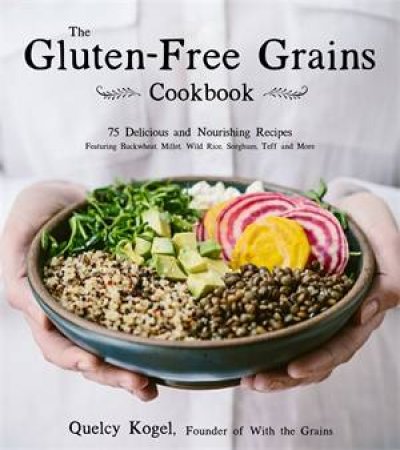The Gluten-Free Grains Cookbook by Quelcy Kogel
