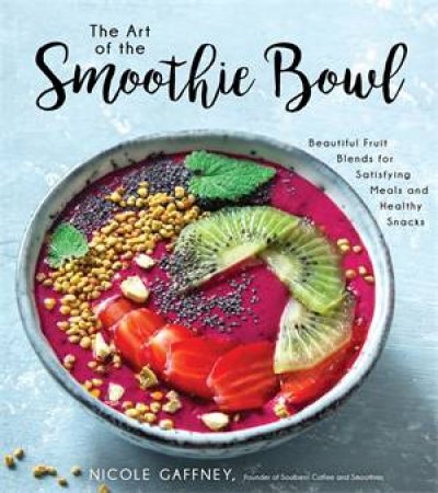 The Art Of The Smoothie Bowl by Nicole Gaffney