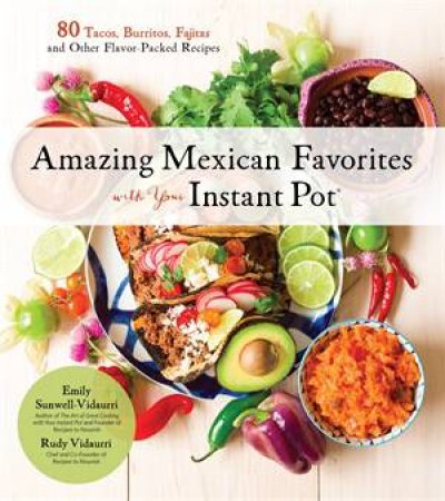 Mexican Cooking with Your Instant Pot by Emily Sunwell-Vidaurri & Rudy Vidaurri