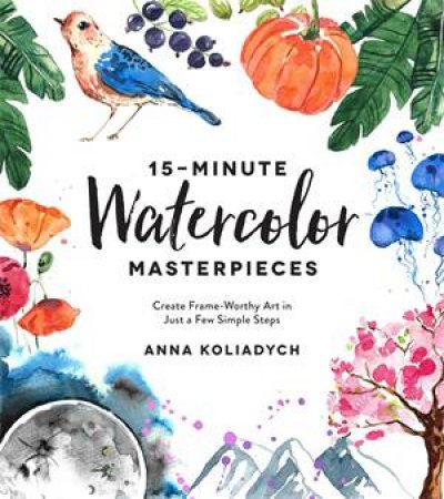 15-Minute Watercolor Masterpieces by Anna Koliadych