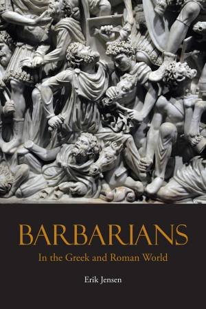 Barbarians in the Greek and Roman World by Erik Jensen