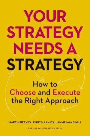 Your Strategy Needs a Strategy by Martin Reeves & Knut Haanaes & Janmejaya Sinha