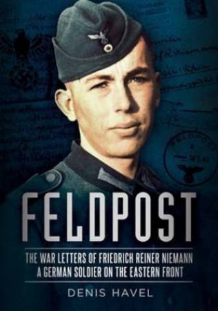 Feldpost: The War Letters Of Friedrich Reiner Newmann by Denis Havel