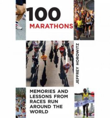 100 Marathons Memories and Lessons From Races Run Around the World by Jeffrey Horowitz