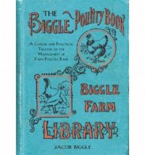 The Biggle Poultry Book A Concise and Practical Treatise on the Management of Farm Poultry