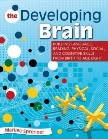 The Developing Brain:  Building Language, Reading, Physical, Social, and Cognitive Skills From Birth to Age Eight by Marilee Sprenger