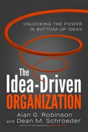 Idea-Driven Organization by Alan G Robinson & Dean M Schroeder