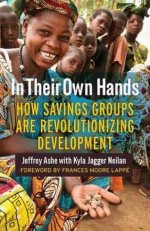 In Their Own Hands: How Savings Groups Are Revolutionizing Development by Jeffrey Ashe