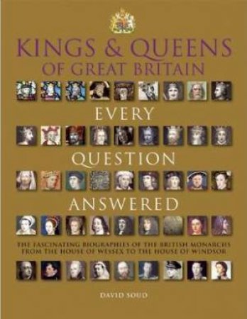 Kings & Queens of Great Britain: Every Question Answered by David Soud