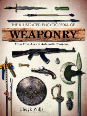 The Illustrated Encyclopedia Of Weaponry by Chuck Wills