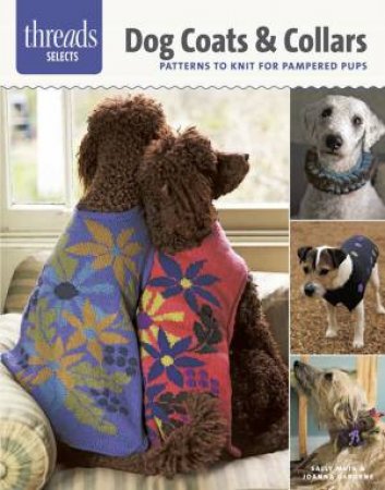 Threads Selects: Dog Coats & Collars: patterns to knit for pampered pups by SALLY - OSBORNE, JOANNA MUIR