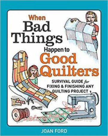 When Bad Things Happen to Good Quilters: Survival guide for fixing & finishing any quilting project by JOAN FORD