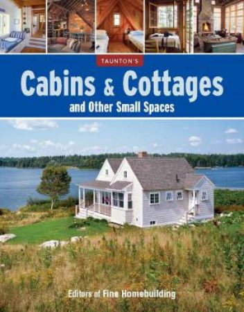 Cabins & Cottages and Other Small Spaces by EDITORS OF FINE HOMEBUILDING