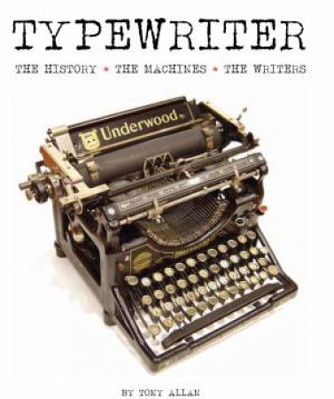 Typewriter: The History, The Machines, The Writers by Tony Allan
