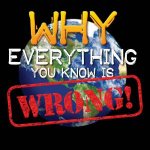 Why Everything You Know Is Wrong
