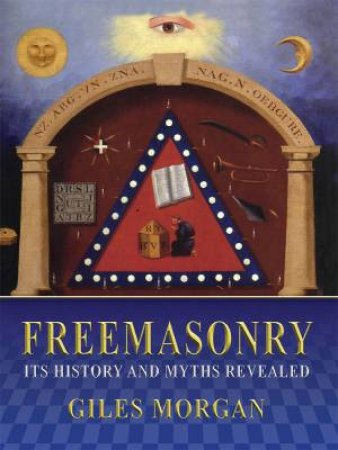 Freemasonry: Its History and Mysteries Revealed by Giles Morgan