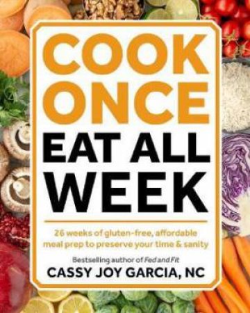 Cook Once, Eat All Week by Cassy Joy Garcia