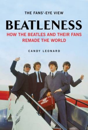 Beatleness: How the Beatles and their fans remade the World by Candy Leonard
