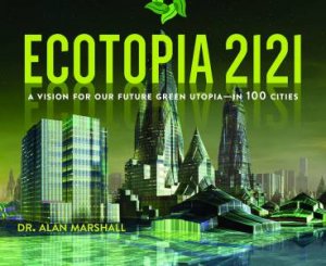 A Vision For Our Futur Green Utopia In 100 Cities by Alan Marshall