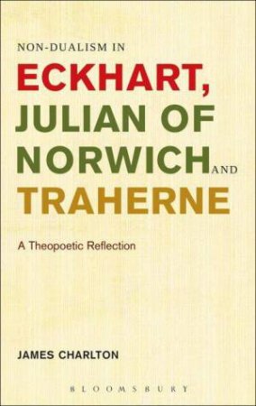 Non-dualism in Eckhart, Julian of Norwich and Traherne by James Charlton