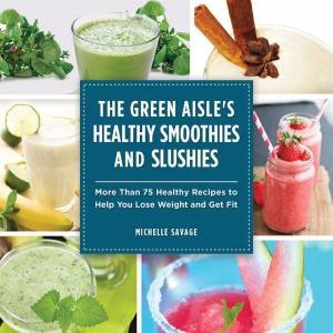 Green Aisle's Healthy Smoothies and Slushies by Michelle Savage