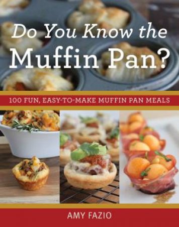 Do You Know the Muffin Pan? 100 Fun, Easy-To-Make Muffin Pan Meals by Amy Fazio