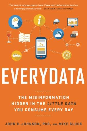 Everydata: The Misinformation Hidden In The Little Data You Consume Every Day by John H. Johnson & Mike Gluck