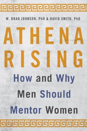 Athena Rising: How And Why Men Should Mentor Women by W Brad Johnson & David Smith