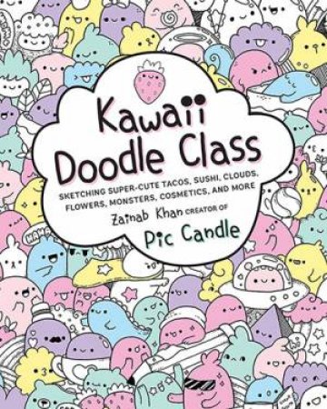 Kawaii Doodle Class: Sketching Super-Cute Tacos, Sushi, Clouds, Flowers, Monsters, Cosmetics & More by Zainab Khan