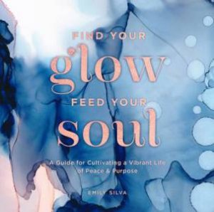Find Your Glow, Feed Your Soul by Emily Silva