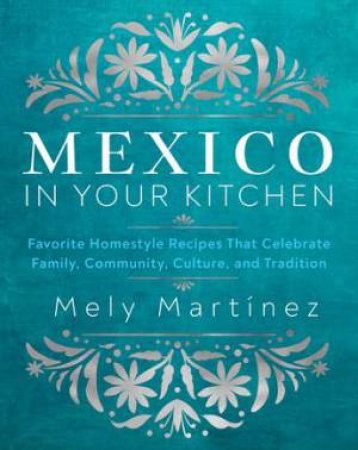 Mexico in Your Kitchen by Mely Martinez