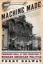 Machine Made Tammany Hall and the Creation of Modern American Politics