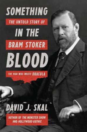 Something In The Blood: The Untold Story Of Bram Stoker, The Man Who Wrote Dracula by David J. Skal