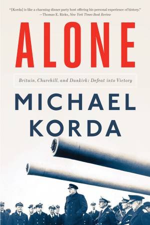 Alone Britain, Churchill, And Dunkirk by Michael Korda