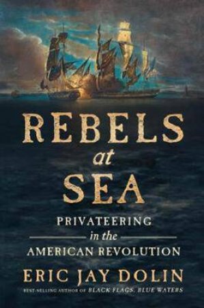 Rebels At Sea by Eric Jay Dolin