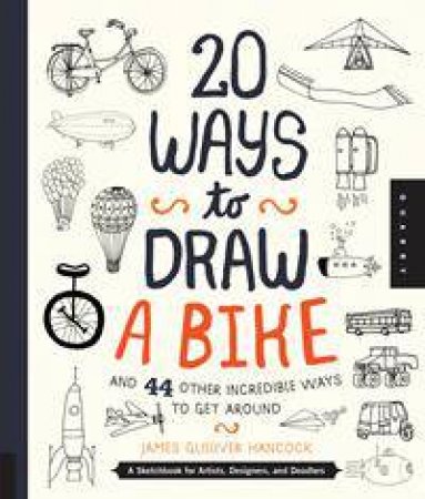 20 Ways to Draw a Bike and 44 Other Incredible Ways to Get Around by James Gulliver Hancock