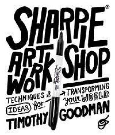 Sharpie Art Workshop: Techniques And Ideas For Transforming Your World by Timothy Goodman