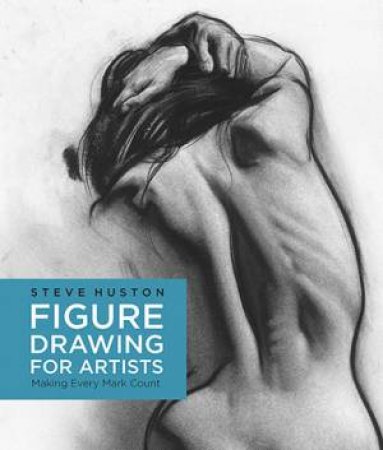 Figure Drawing For Artists: Making Every Mark Count by Steve Huston